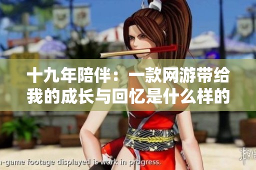 十九年陪伴：一款网游带给我的成长与回忆是什么样的体验