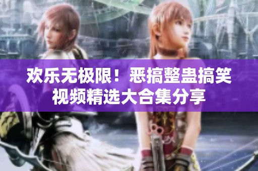 欢乐无极限！恶搞整蛊搞笑视频精选大合集分享