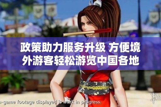 政策助力服务升级 方便境外游客轻松游览中国各地
