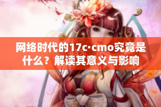 网络时代的17c·cmo究竟是什么？解读其意义与影响