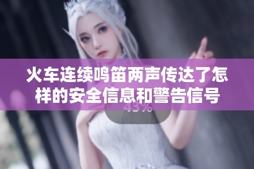 火车连续鸣笛两声传达了怎样的安全信息和警告信号