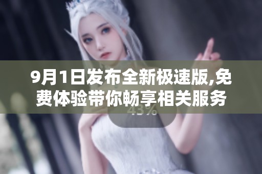 9月1日发布全新极速版,免费体验带你畅享相关服务