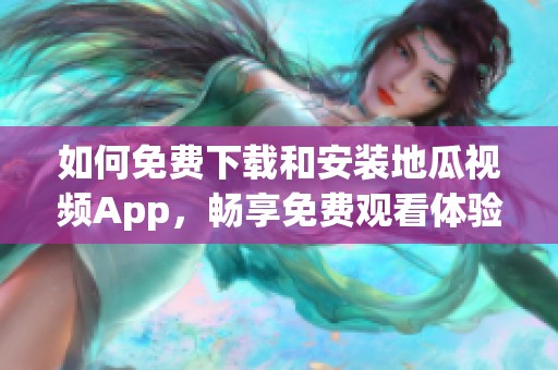 如何免费下载和安装地瓜视频App，畅享免费观看体验