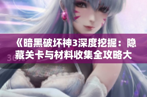 《暗黑破坏神3深度挖掘：隐藏关卡与材料收集全攻略大揭秘》