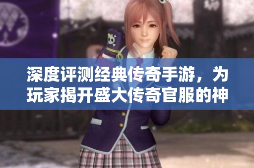 深度评测经典传奇手游，为玩家揭开盛大传奇官服的神秘面纱