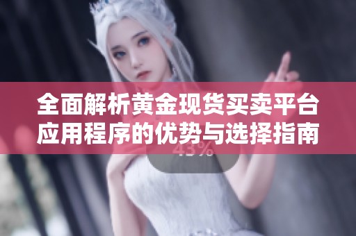 全面解析黄金现货买卖平台应用程序的优势与选择指南