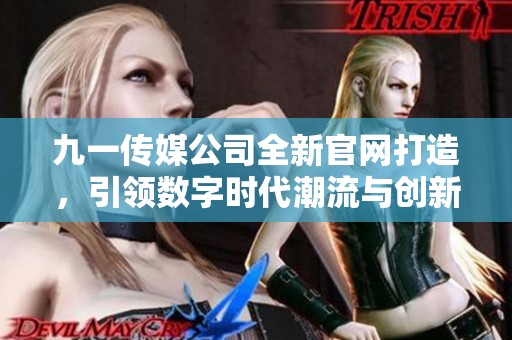 九一传媒公司全新官网打造，引领数字时代潮流与创新