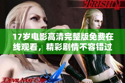 17岁电影高清完整版免费在线观看，精彩剧情不容错过