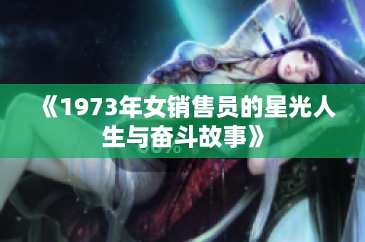 《1973年女销售员的星光人生与奋斗故事》