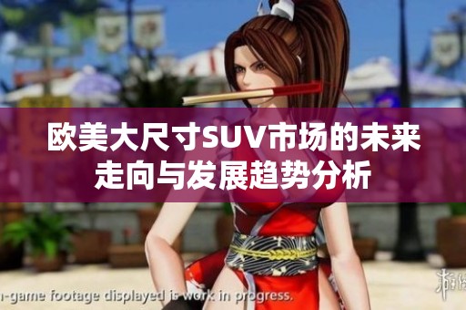 欧美大尺寸SUV市场的未来走向与发展趋势分析