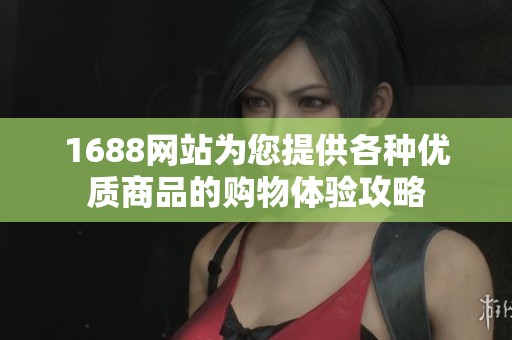 1688网站为您提供各种优质商品的购物体验攻略