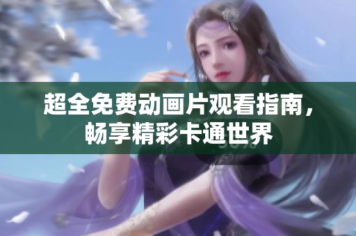 超全免费动画片观看指南，畅享精彩卡通世界