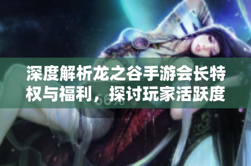 深度解析龙之谷手游会长特权与福利，探讨玩家活跃度的影响因素