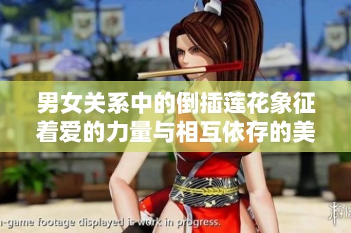 男女关系中的倒插莲花象征着爱的力量与相互依存的美好寓意