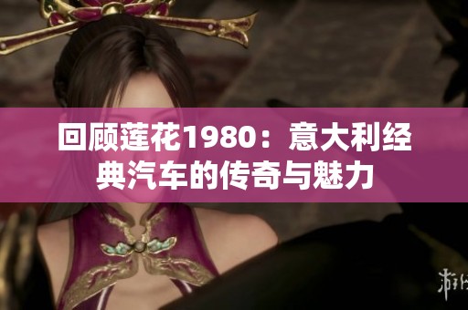 回顾莲花1980：意大利经典汽车的传奇与魅力