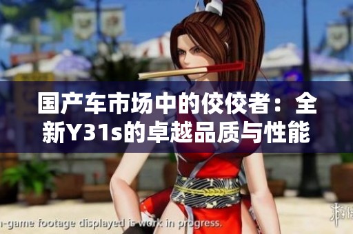 国产车市场中的佼佼者：全新Y31s的卓越品质与性能解析