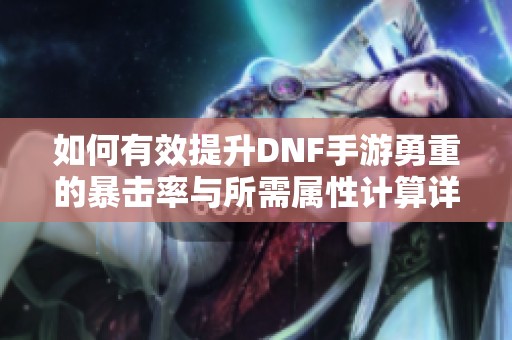 如何有效提升DNF手游勇重的暴击率与所需属性计算详解
