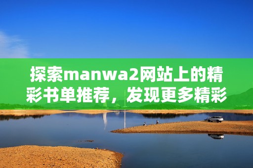 探索manwa2网站上的精彩书单推荐，发现更多精彩内容