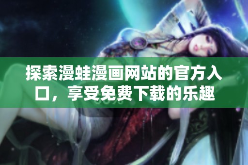 探索漫蛙漫画网站的官方入口，享受免费下载的乐趣