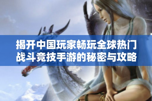 揭开中国玩家畅玩全球热门战斗竞技手游的秘密与攻略