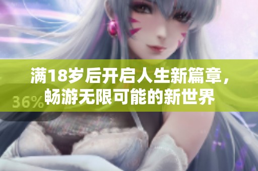 满18岁后开启人生新篇章，畅游无限可能的新世界