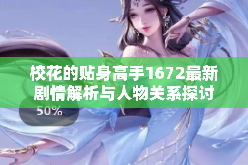 校花的贴身高手1672最新剧情解析与人物关系探讨