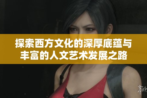 探索西方文化的深厚底蕴与丰富的人文艺术发展之路