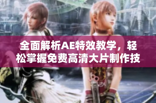 全面解析AE特效教学，轻松掌握免费高清大片制作技巧