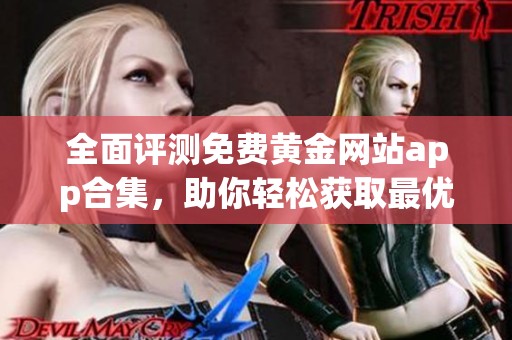 全面评测免费黄金网站app合集，助你轻松获取最优选择