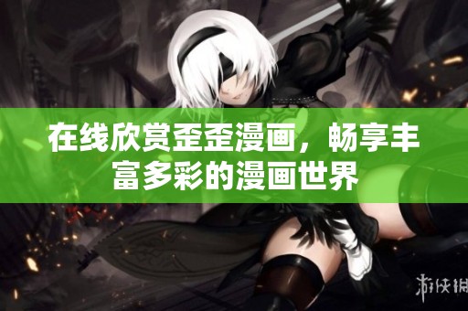 在线欣赏歪歪漫画，畅享丰富多彩的漫画世界