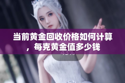 当前黄金回收价格如何计算，每克黄金值多少钱