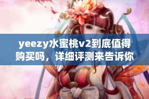 yeezy水蜜桃v2到底值得购买吗，详细评测来告诉你