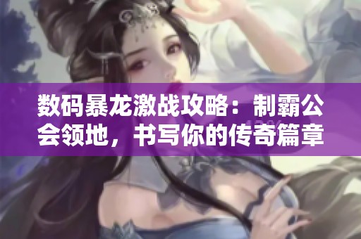 数码暴龙激战攻略：制霸公会领地，书写你的传奇篇章！