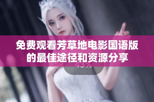 免费观看芳草地电影国语版的最佳途径和资源分享
