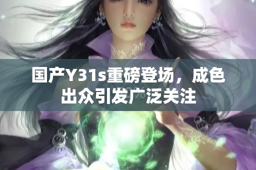 国产Y31s重磅登场，成色出众引发广泛关注