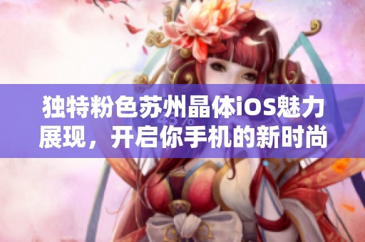 独特粉色苏州晶体iOS魅力展现，开启你手机的新时尚潮流