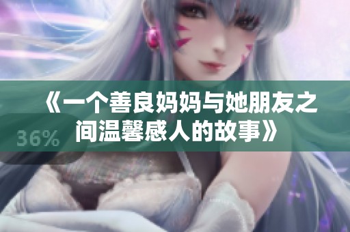 《一个善良妈妈与她朋友之间温馨感人的故事》