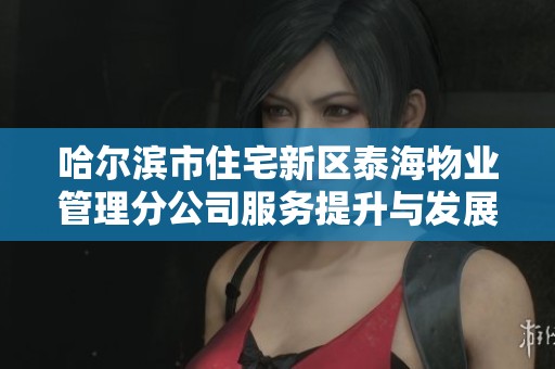 哈尔滨市住宅新区泰海物业管理分公司服务提升与发展探讨