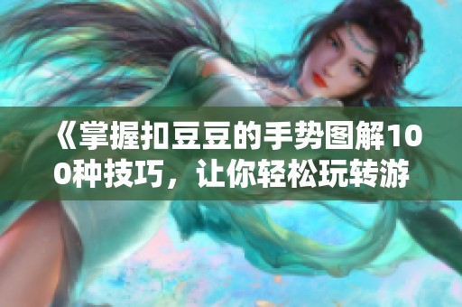 《掌握扣豆豆的手势图解100种技巧，让你轻松玩转游戏》