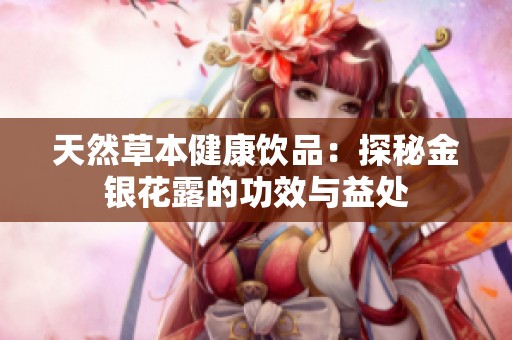 天然草本健康饮品：探秘金银花露的功效与益处