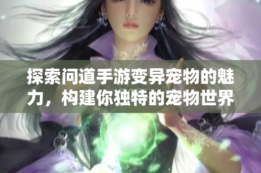 探索问道手游变异宠物的魅力，构建你独特的宠物世界