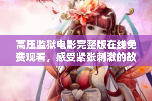 高压监狱电影完整版在线免费观看，感受紧张刺激的故事情节