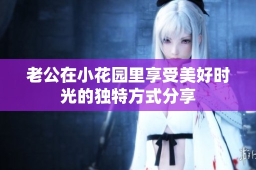 老公在小花园里享受美好时光的独特方式分享