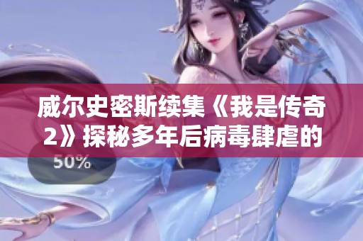 威尔史密斯续集《我是传奇2》探秘多年后病毒肆虐的灾难世界
