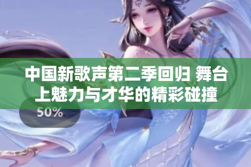 中国新歌声第二季回归 舞台上魅力与才华的精彩碰撞