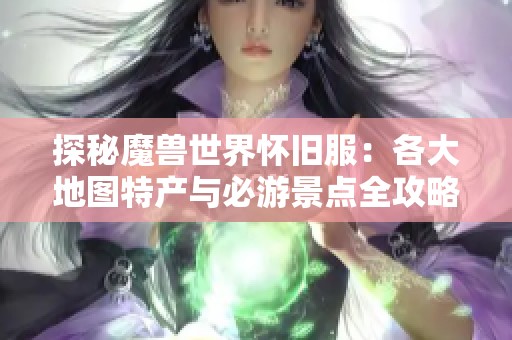 探秘魔兽世界怀旧服：各大地图特产与必游景点全攻略