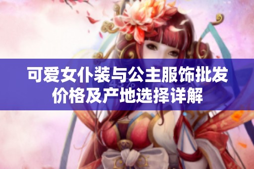 可爱女仆装与公主服饰批发价格及产地选择详解