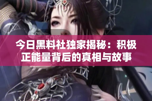 今日黑料社独家揭秘：积极正能量背后的真相与故事