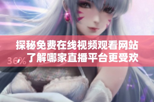 探秘免费在线视频观看网站，了解哪家直播平台更受欢迎