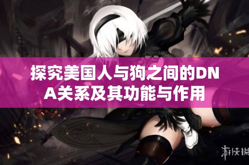 探究美国人与狗之间的DNA关系及其功能与作用